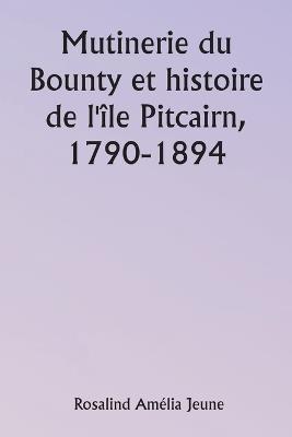 Mutinerie du Bounty et histoire de l'île Pitcairn, 1790-1894 - Rosalind Amélia Jeune - cover