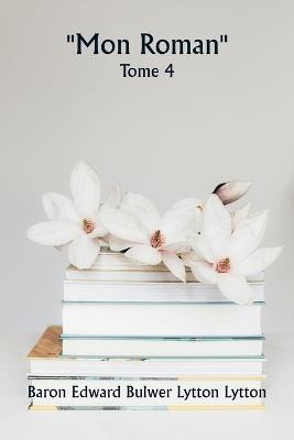 ""Mon roman"" Tome 4 - Baron Edward Bulwer Lytton Lytton - cover
