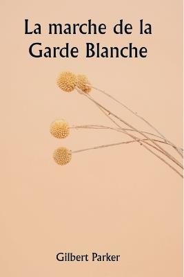 La marche de la Garde Blanche - Gilbert Parker - cover