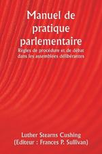 Manuel de pratique parlementaire R?gles de proc?dure et de d?bat dans les assembl?es d?lib?rantes