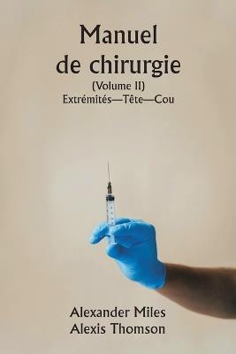 Manuel de chirurgie (Volume II) Extr?mit?s-T?te-Cou. - Alexander Miles,Alexis Thomson - cover