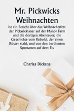 Mr. Pickwicks Weihnachten ist ein Bericht über das Weihnachtsfest der Pickwickianer auf der Manor Farm und die dortigen Abenteuer; die Geschichte vom Kobold, der einen Küster stahl, und von den berühmten Sportarten auf dem Eis