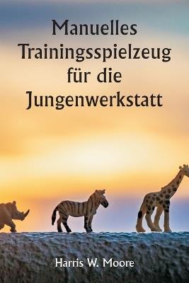 Manuelles Trainingsspielzeug f?r die Jungenwerkstatt - Harris W Moore - cover