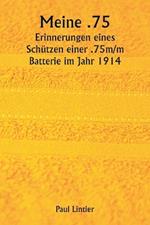 Meine .75 Erinnerungen eines Schützen einer .75m/m Batterie im Jahr 1914