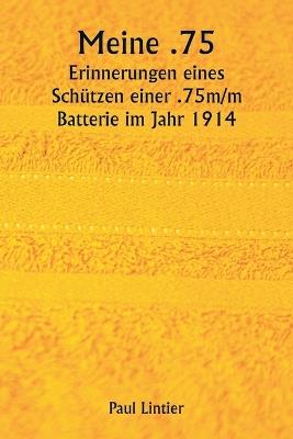 Meine .75 Erinnerungen eines Schützen einer .75m/m Batterie im Jahr 1914 - Paul Lintier - cover