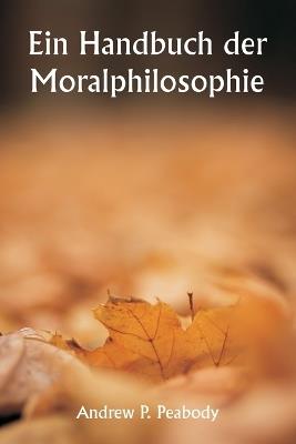 Ein Handbuch der Moralphilosophie - Andrew P Peabody - cover