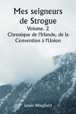 Mes seigneurs de Strogue Volume. 2 Chronique de l'Irlande, de la Convention à l'Union - Lewis Wingfield - cover