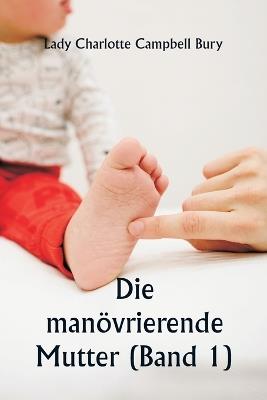 Die man?vrierende Mutter (Band 1) - Lady Charlotte Campbell Bury - cover