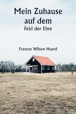 Mein Zuhause auf dem Feld der Ehre - Frances Wilson Huard - cover