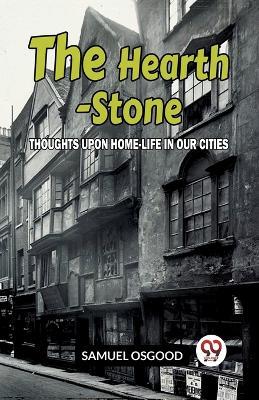 The Hearth-Stone Thoughts Upon Home-Life In Our Cities - Samuel Osgood - cover