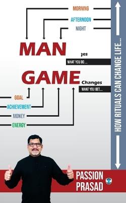 MAN Changes, GAME Changes: How Rituals Can Change Life.... - Passion Prasad - cover