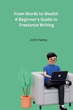 From Words to Wealth A Beginner's Guide to Freelance Writing