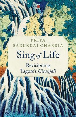 Sing of Life: Revisioning Tagore’s Gitanjali - Priya Sarukkai Chabria - cover