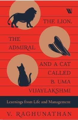 The Lion, the Admiral and a Cat Called B. Uma Vijaylakshmi: Learnings from Life and Management - V. Raghunathan - cover