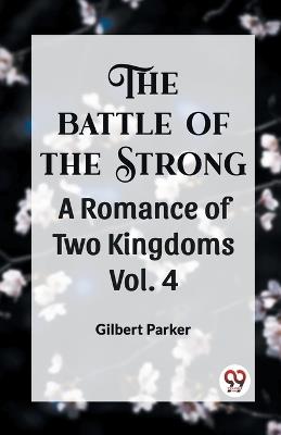 THE BATTLE OF THE STRONG A ROMANCE OF TWO KINGDOMS Vol. 4 - Gilbert Parker - cover