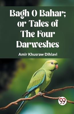 Bagh O Bahar; Or Tales of the Four Darweshes - Amir Khusraw Dihlavi - cover