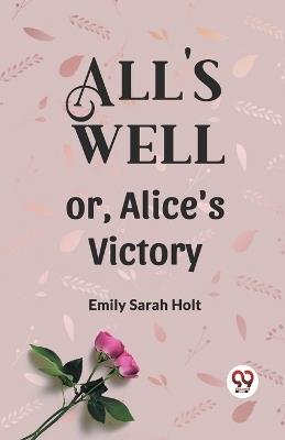 All's Well or, Alice's Victory - Emily Sarah Holt - cover