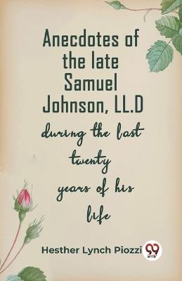 Anecdotes Of The Late Samuel Johnson, Ll.D During The Last Twenty Years Of His Life - Hesther Lynch Piozzi - cover