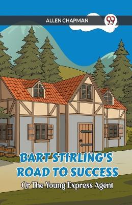 Bart Stirling's Road To Success Or The Young Express Agent - Allen Chapman - cover