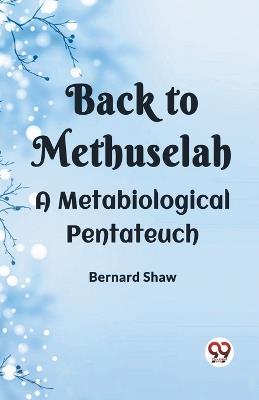 Back To Methuselah A Metabiological Pentateuch - Bernard Shaw - cover
