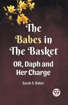 THE BABES IN THE BASKET OR, Daph and Her Charge - Sarah S Baker - cover