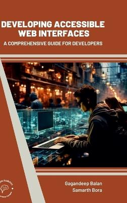 Developing Accessible Web Interfaces: A Comprehensive Guide For Developers - Gagandeep Balan,Samarth Bora - cover