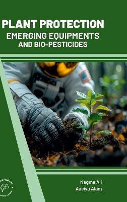 Plant Protection: Emerging Equipments and Bio Pesticides - Nagma Ali,Aasiya Alam - cover
