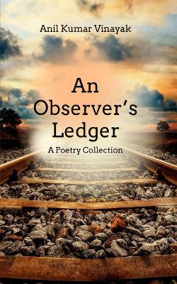 An Observer’s Ledger - "A Poetry Collection " - Anil Kumar Vinayak - cover