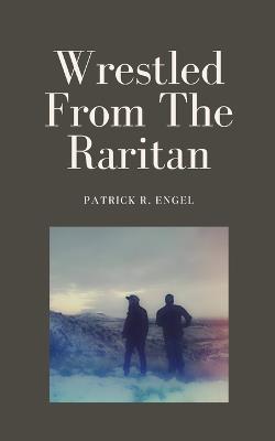 Wrestled From The Raritan - Patrick R Engel - cover