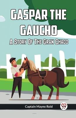 Gaspar The Gaucho A Story Of The Gran Chaco - Captain Mayne Reid - cover