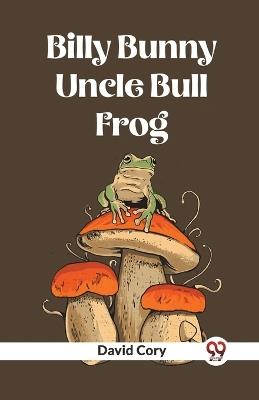 Billy Bunny And Uncle Bull Frog - David Cory - cover