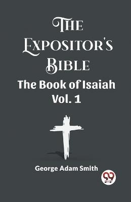 The Expositor's Bible The Book Of Isaiah Vol. 1 - George Adam Smith - cover