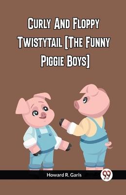 Curly And Floppy Twistytail (The Funny Piggie Boys) - Howard R Garis - cover