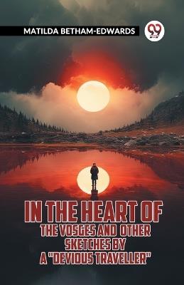 In The Heart Of The Vosges And Other Sketches By A "Devious Traveller" - Matilda Betham-Edwards - cover