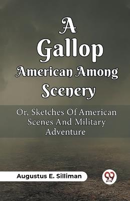 A Gallop Among American Scenery Or, Sketches Of American Scenes And Military Adventure - Augustus Ely Silliman - cover