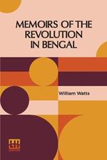 Memoirs Of The Revolution In Bengal: By Which Meer Jaffeir Was Raised To The Government Of That Province, Together With Those Of Babar And Orixa. Including The Motives To This Enterprize; The Method In Which It Was Accomplished; And The Benefits That Have Accrued From Thence To That Country,