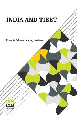 India And Tibet: A History Of The Relations Which Have Subsisted Between The Two Countries From The Time Of Warren Hastings To 1910; With A Particular Account Of The Mission To Lhasa Of 1904 - Francis Edward Younghusband - cover