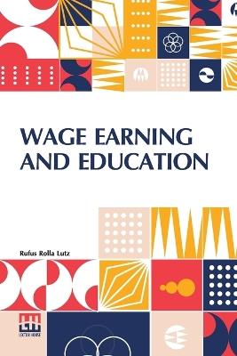 Wage Earning And Education - Rufus Rolla Lutz - cover