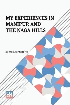 My Experiences In Manipur And The Naga Hills: With An Introductory Memoir - James Johnstone - cover