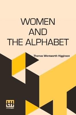 Women And The Alphabet: A Series Of Essays - Thomas Wentworth Higginson - cover