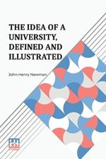 The Idea Of A University, Defined And Illustrated: I. In Nine Discourses Delivered To The Catholics Of Dublin Ii. In Occasional Lectures And Essays Addressed To The Members Of The Catholic University