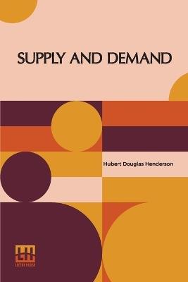 Supply And Demand: With An Introduction By J.M. Keynes - Hubert Douglas Henderson - cover