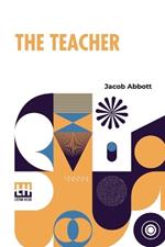 The Teacher: Moral Influences Employed In The Instruction And Government Of The Young