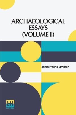 Archaeological Essays (Volume II): Edited By John Stuart (In Two Volumes, Vol. II.) - James Young Simpson - cover