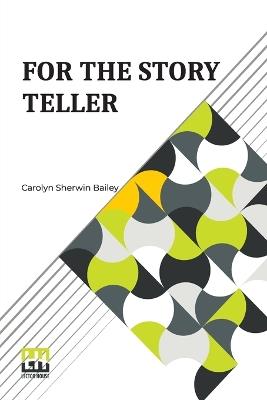 For The Story Teller: Story Telling And Stories To Tell - Carolyn Sherwin Bailey - cover