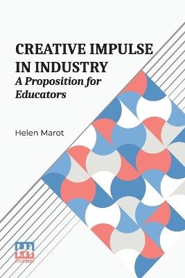 Creative Impulse In Industry: A Proposition For Educators - Helen Marot - cover