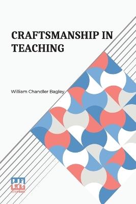 Craftsmanship In Teaching - William Chandler Bagley - cover