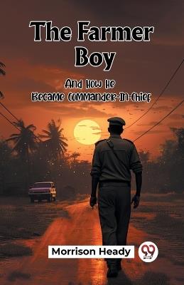 The Farmer Boy And How He Became Commander-In-Chief - Morrison Heady - cover