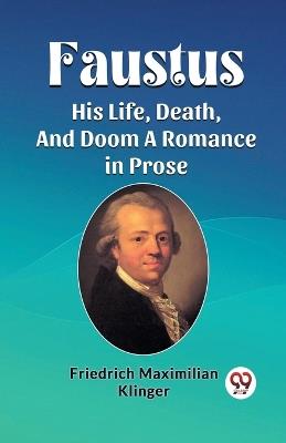 Faustus His Life, Death, And Doom A Romance in Prose - Friedrich Maximilian Klinger - cover