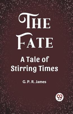 The Fate A Tale of Stirring Times - George Payne Rainsford James - cover